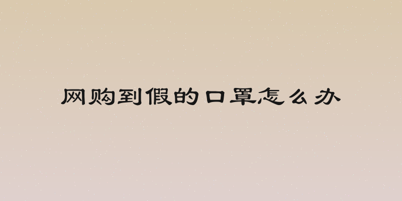 网购到假的口罩怎么办