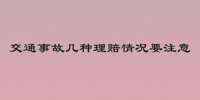 交通事故几种理赔情况要注意