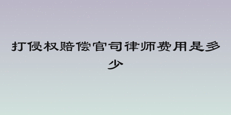 打侵权赔偿官司律师费用是多少