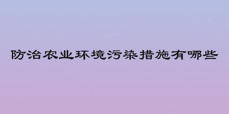 防治农业环境污染措施有哪些