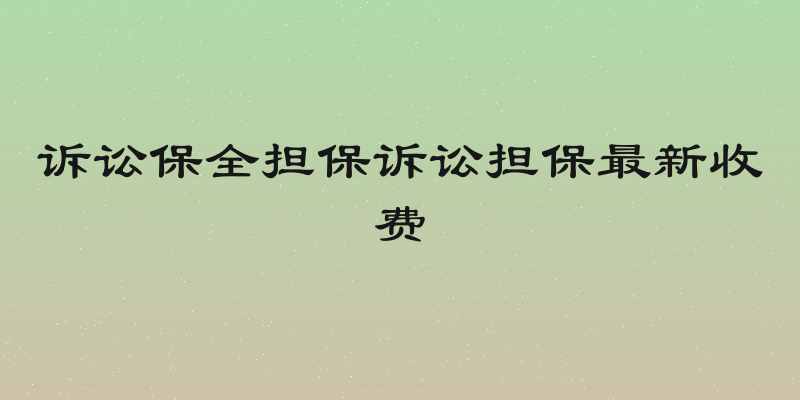 诉讼保全担保诉讼担保最新收费