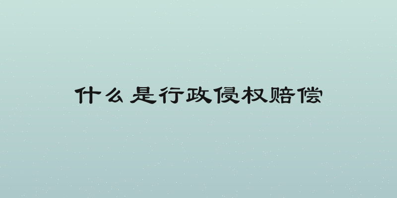 什么是行政侵权赔偿