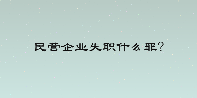 民营企业失职什么罪?