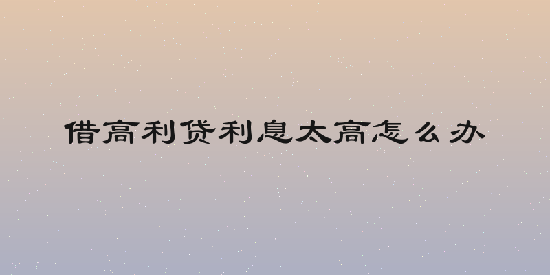 借高利贷利息太高怎么办