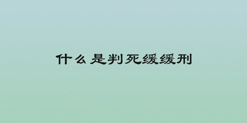 什么是判死缓缓刑
