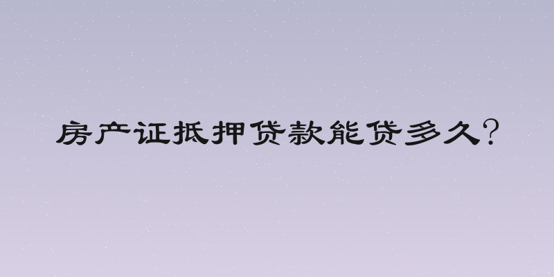房产证抵押贷款能贷多久?