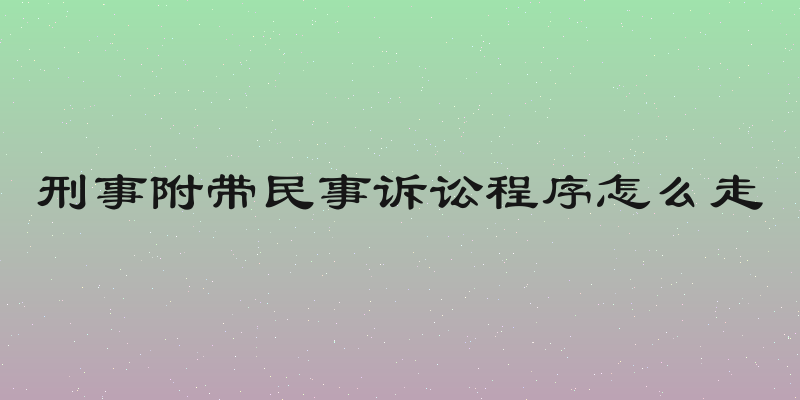 刑事附带民事诉讼程序怎么走