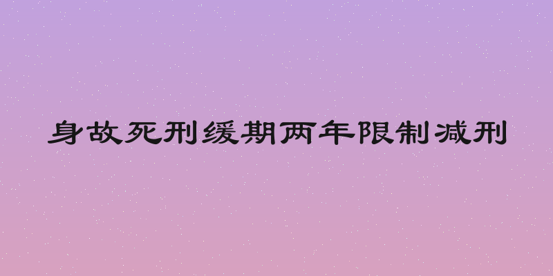 身故死刑缓期两年限制减刑