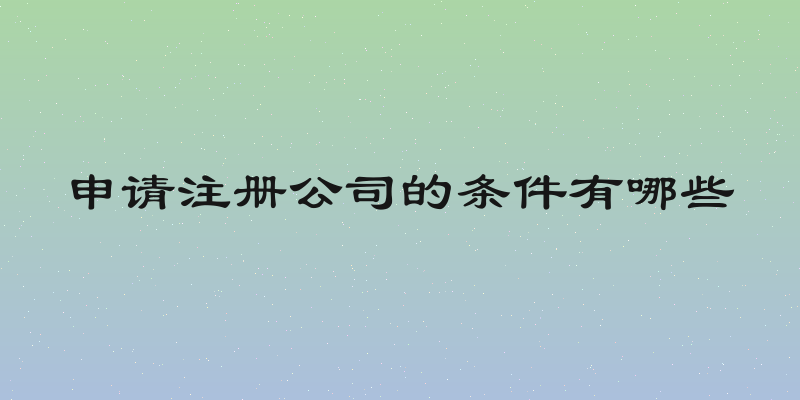 申请注册公司的条件有哪些
