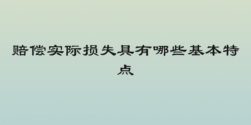 赔偿实际损失具有哪些基本特点