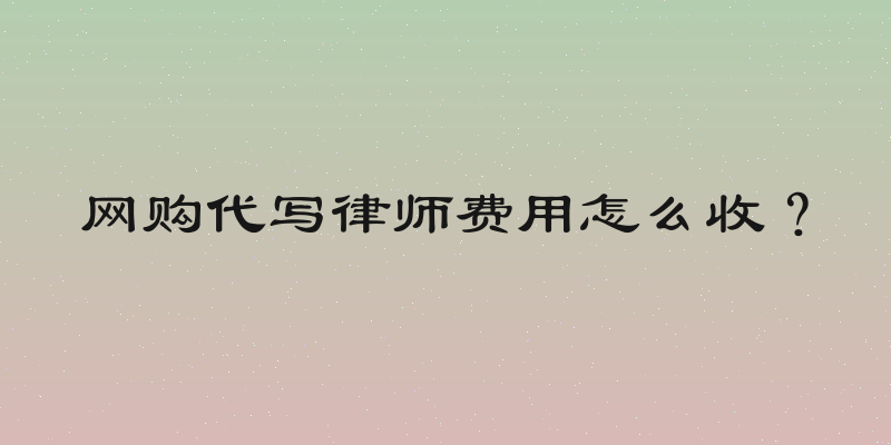 网购代写律师费用怎么收？