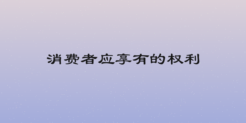 消费者应享有的权利