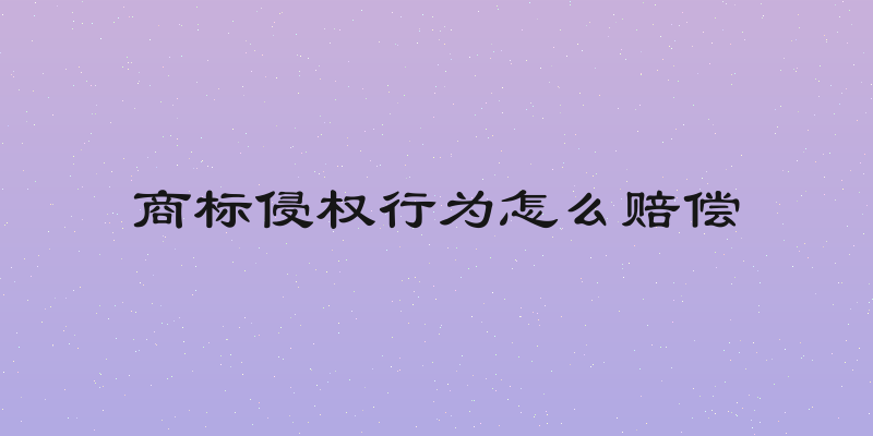 商标侵权行为怎么赔偿