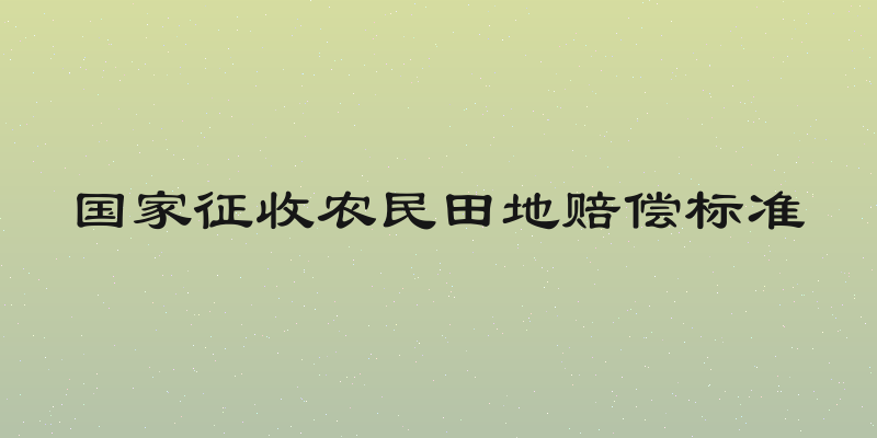 国家征收农民田地赔偿标准