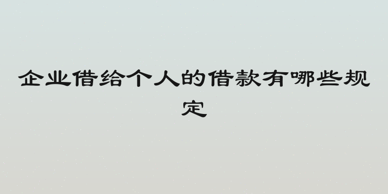 企业借给个人的借款有哪些规定