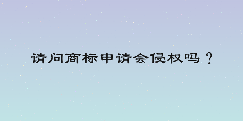 请问商标申请会侵权吗？