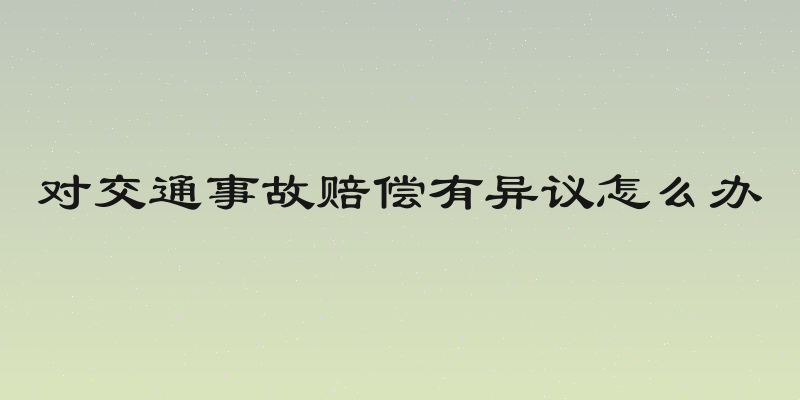 对交通事故赔偿有异议怎么办