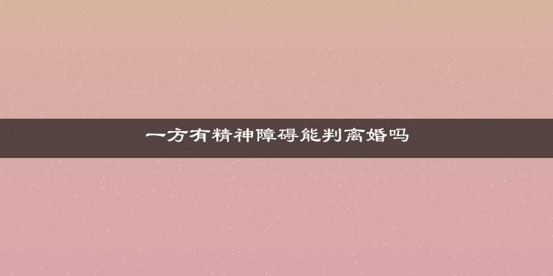 一方有精神障碍能判离婚吗