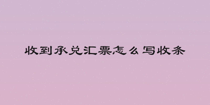 收到承兑汇票怎么写收条