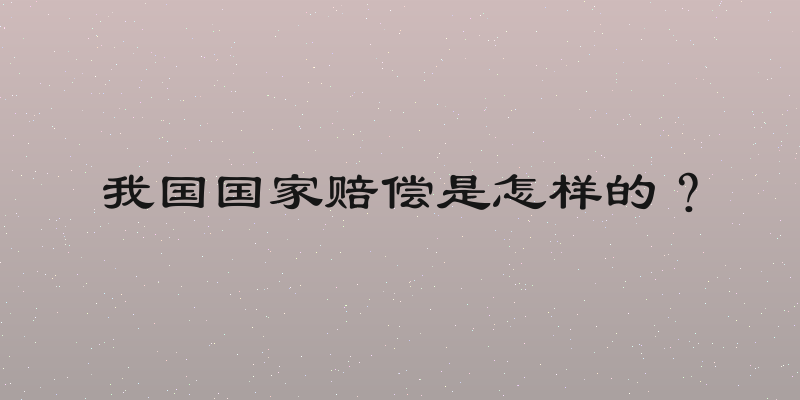 我国国家赔偿是怎样的？