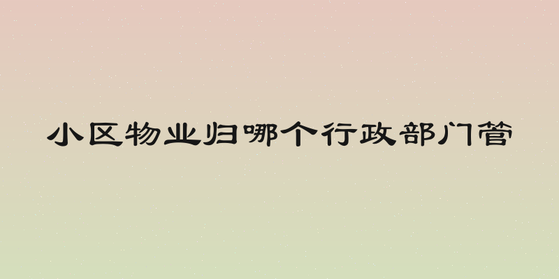 小区物业归哪个行政部门管