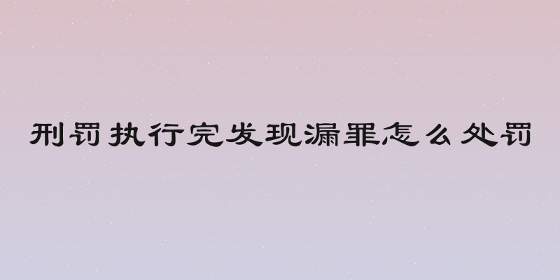 刑罚执行完发现漏罪怎么处罚