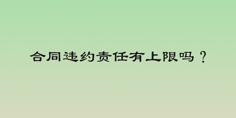 合同违约责任有上限吗？