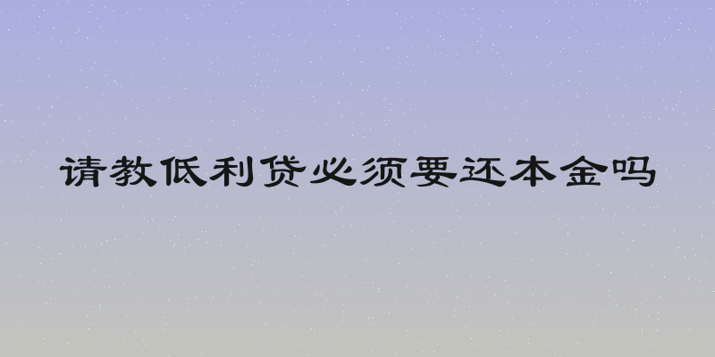请教低利贷必须要还本金吗