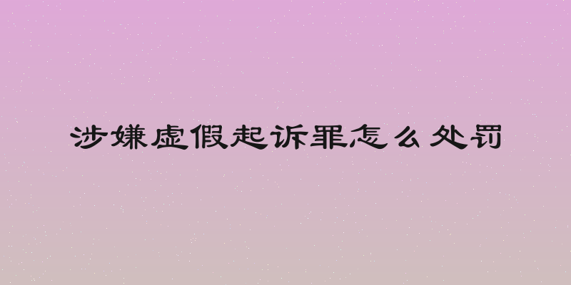 涉嫌虚假起诉罪怎么处罚