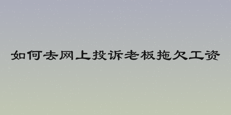 如何去网上投诉老板拖欠工资