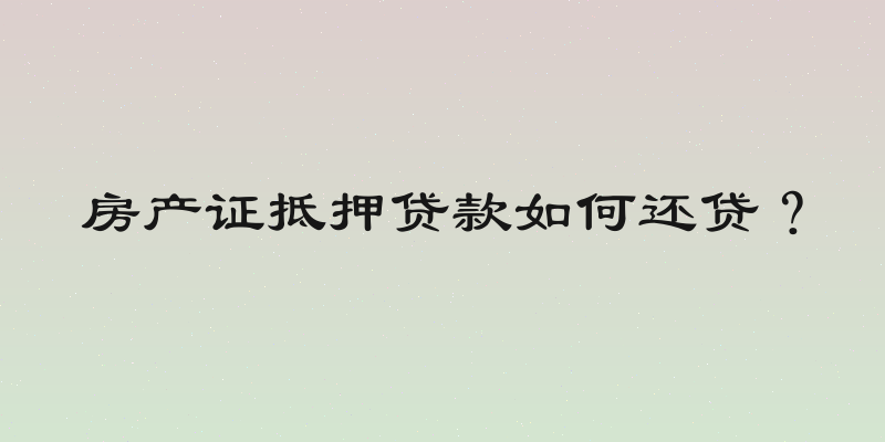 房产证抵押贷款如何还贷？