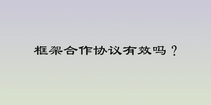 框架合作协议有效吗？