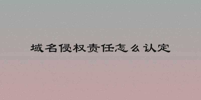 域名侵权责任怎么认定