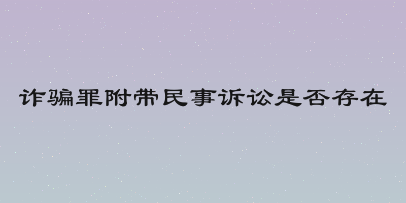 诈骗罪附带民事诉讼是否存在