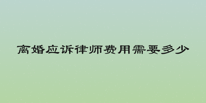 离婚应诉律师费用需要多少