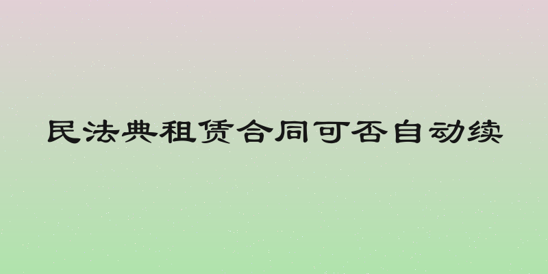 民法典租赁合同可否自动续