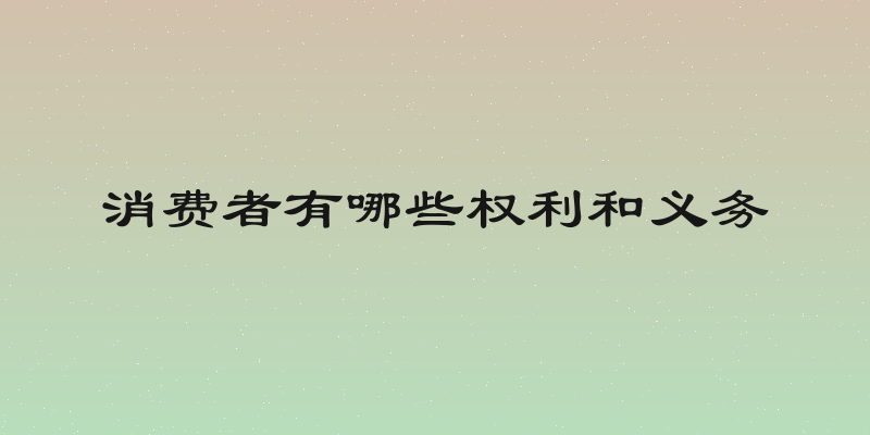消费者有哪些权利和义务