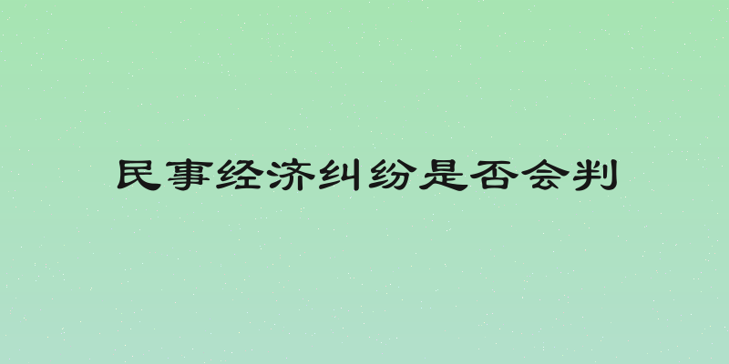 民事经济纠纷是否会判