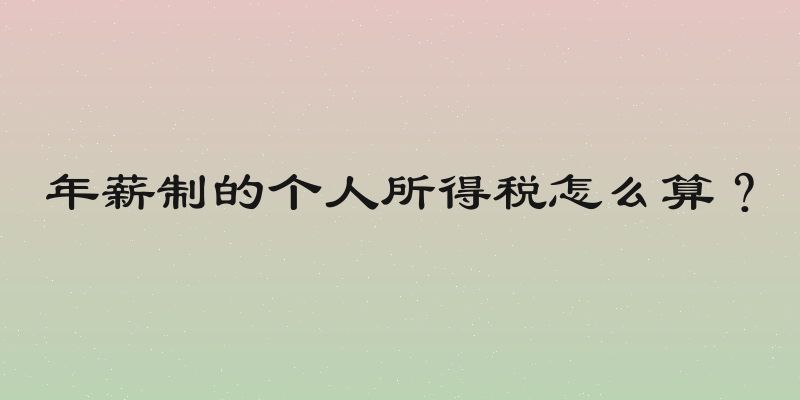 年薪制的个人所得税怎么算？