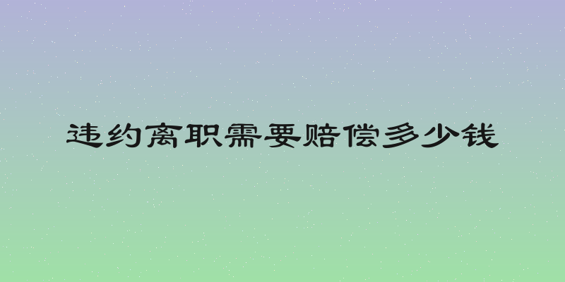 违约离职需要赔偿多少钱