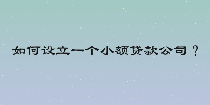 如何设立一个小额贷款公司？