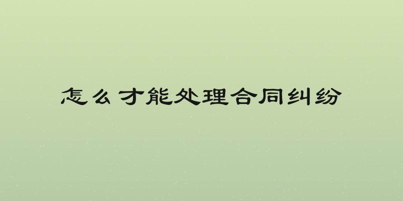 怎么才能处理合同纠纷