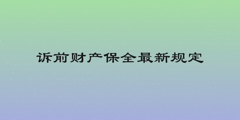 诉前财产保全最新规定