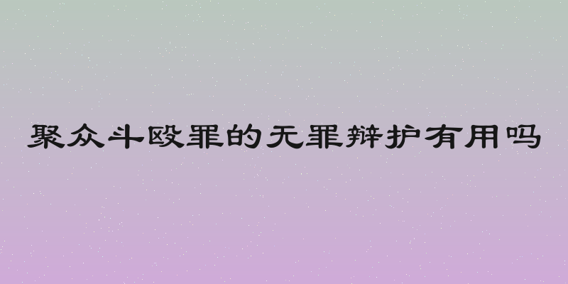 聚众斗殴罪的无罪辩护有用吗