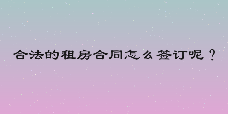 合法的租房合同怎么签订呢？