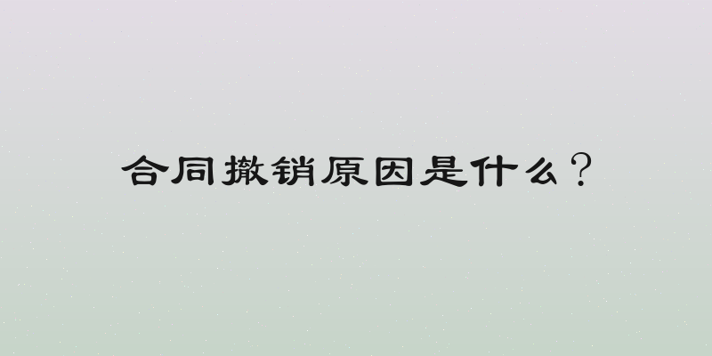 合同撤销原因是什么?