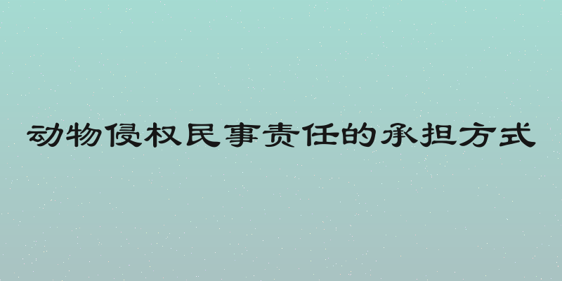 动物侵权民事责任的承担方式