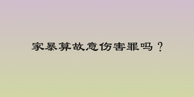 家暴算故意伤害罪吗？