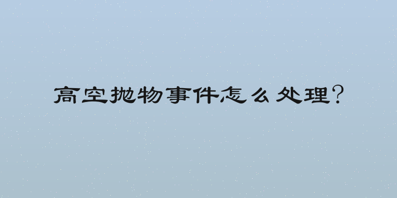 高空抛物事件怎么处理?