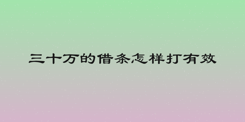 三十万的借条怎样打有效
